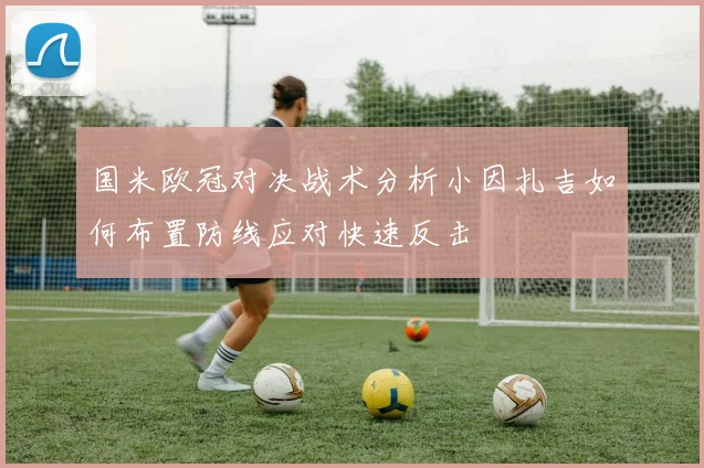国米欧冠对决战术分析小因扎吉如何布置防线应对快速反击
